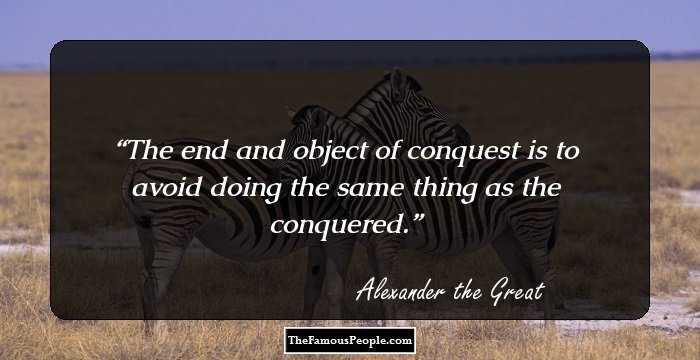 The end and object of conquest is to avoid doing the same thing as the conquered.