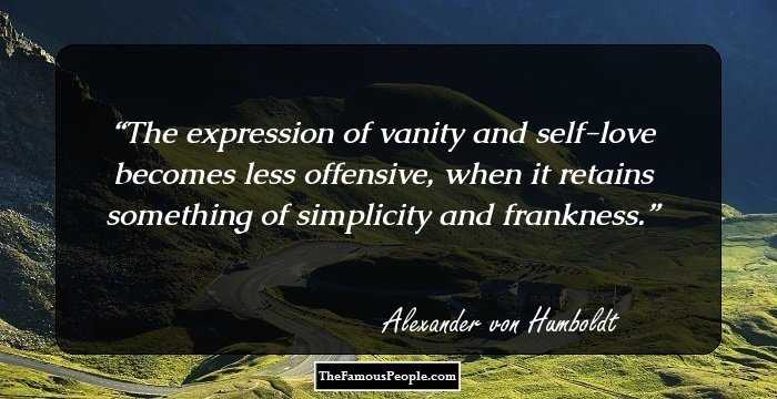 The expression of vanity and self-love becomes less offensive, when it retains something of simplicity and frankness.