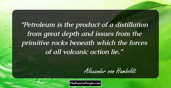 Petroleum is the product of a distillation from great depth and issues from the primitive rocks beneath which the forces of all volcanic action lie.