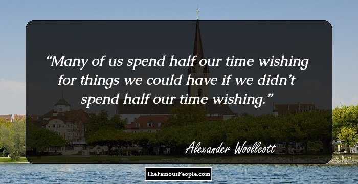 Many of us spend half our time wishing for things we could have if we didn’t spend half our time wishing.