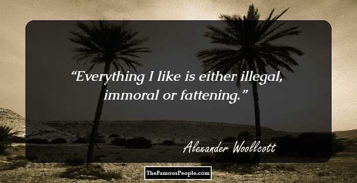 Everything I like is either illegal, immoral or fattening.