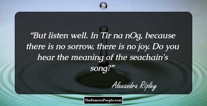 But listen well. In Tir na nOg, because there is no sorrow, there is no joy.
 Do you hear the meaning of the seachain's song?