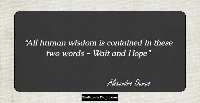 All human wisdom is contained in these two words - Wait and Hope