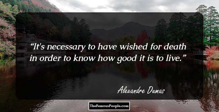 It's necessary to have wished for death in order to know how good it is to live.