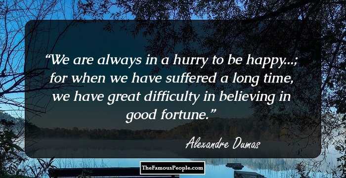 We are always in a hurry to be happy...; for when we have suffered a long time, we have great difficulty in believing in good fortune.