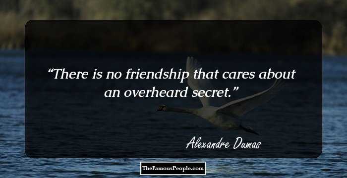 There is no friendship that cares about an overheard secret.