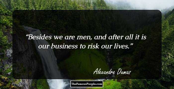 Besides we are men, and after all it is our business to risk our lives.