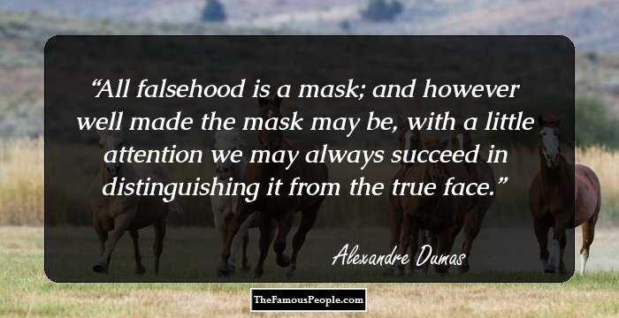 All falsehood is a mask; and however well made the mask may be, with a little attention we may always succeed in distinguishing it from the true face.
