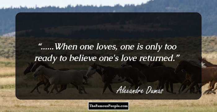 ......When one loves, one is only too ready to believe one's love returned.
