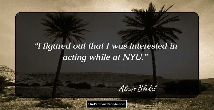 I figured out that I was interested in acting while at NYU.