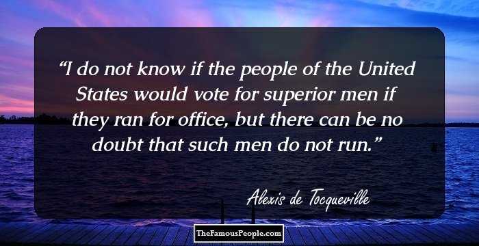 I do not know if the people of the United States would vote for superior men if they ran for office, but there can be no doubt that such men do not run.