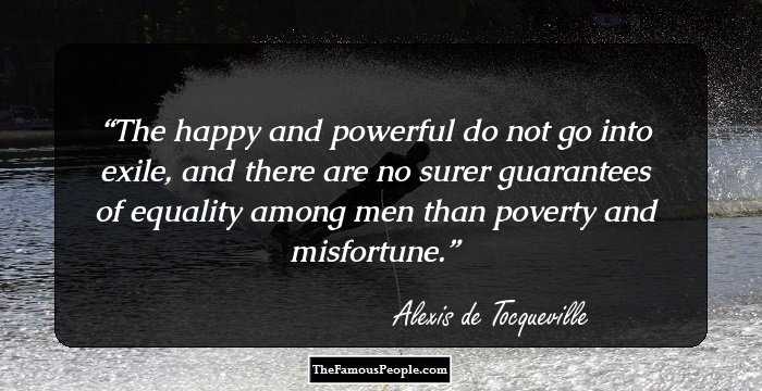 The happy and powerful do not go into exile, and there are no surer guarantees of equality among men than poverty and misfortune.