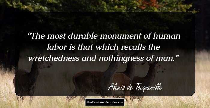 The most durable monument of human labor is that which recalls the wretchedness and nothingness of man.