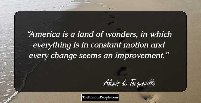 America is a land of wonders, in which everything is in constant motion and every change seems an improvement.