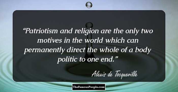 Patriotism and religion are the only two motives in the world which can permanently direct the whole of a body politic to one end.