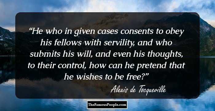 He who in given cases consents to obey his fellows with servility, and who submits his will, and even his thoughts, to their control, how can he pretend that he wishes to be free?