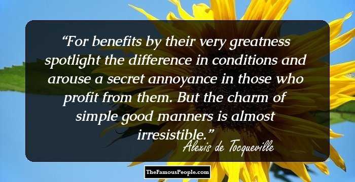 For benefits by their very greatness spotlight the difference in conditions and arouse a secret annoyance in those who profit from them. But the charm of simple good manners is almost irresistible.