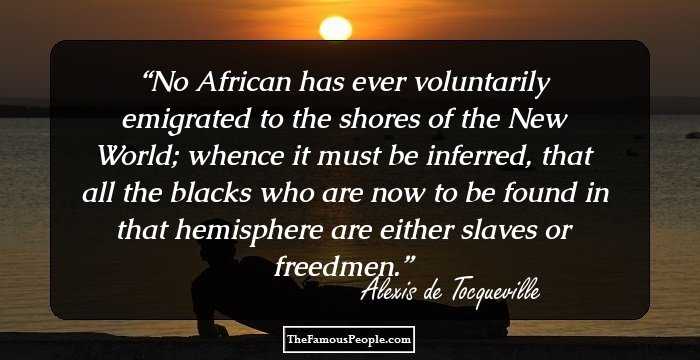 No African has ever voluntarily emigrated to the shores of the New World; whence it must be inferred, that all the blacks who are now to be found in that hemisphere are either slaves or freedmen.