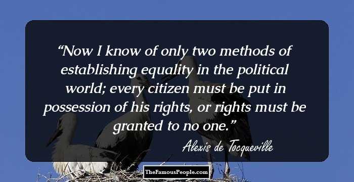 Now I know of only two methods of establishing equality in the political world; every citizen must be put in possession of his rights, or rights must be granted to no one.