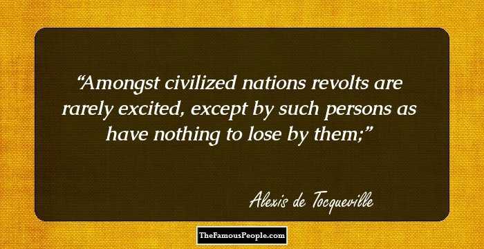 Amongst civilized nations revolts are rarely excited, except by such persons as have nothing to lose by them;