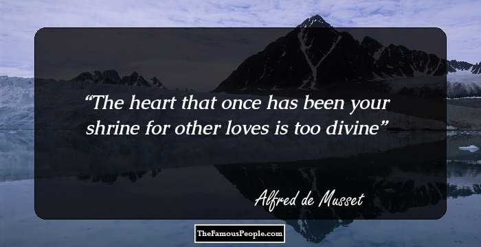 The heart that once has been your shrine for other loves is too divine