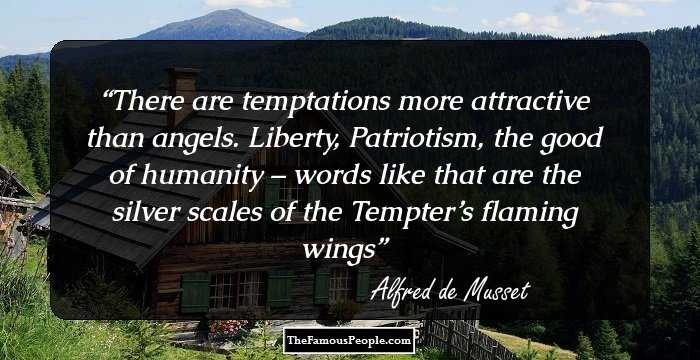 There are temptations more attractive than angels. Liberty, Patriotism, the good of humanity – words like that are the silver scales of the Tempter’s flaming wings