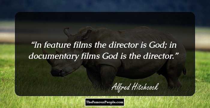 In feature films the director is God; in documentary films God is the director.