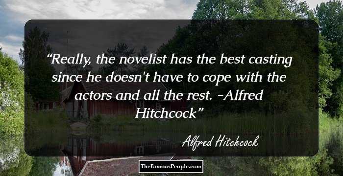 Really, the novelist has the best casting since he doesn't have to cope with the actors and all the rest.
-Alfred Hitchcock