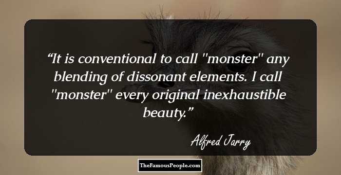 It is conventional to call ''monster'' any blending of dissonant elements. I call ''monster'' every original inexhaustible beauty.