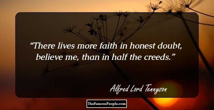 There lives more faith in honest doubt, believe me, than in half the creeds.