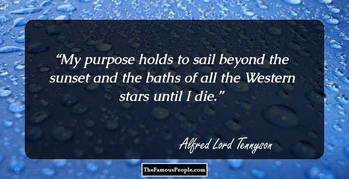 My purpose holds to sail beyond the sunset and the baths of all the Western stars until I die.