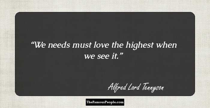 We needs must love the highest when we see it.