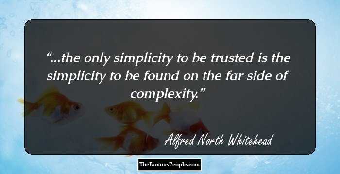 ...the only simplicity to be trusted is the simplicity to be found on the far side of complexity.