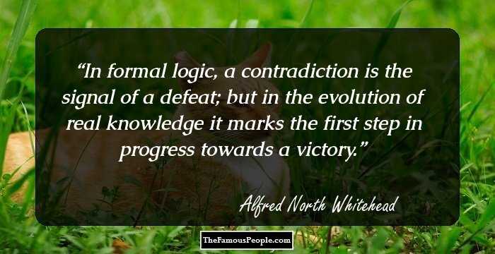 In formal logic, a contradiction is the signal of a defeat; but in the evolution of real knowledge it marks the first step in progress towards a victory.