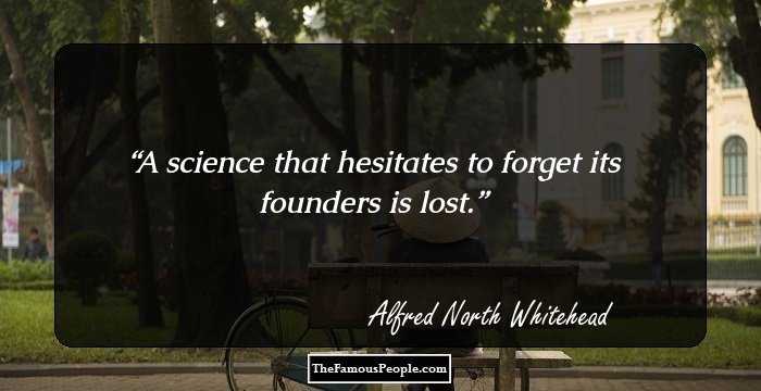 A science that hesitates to forget its founders is lost.