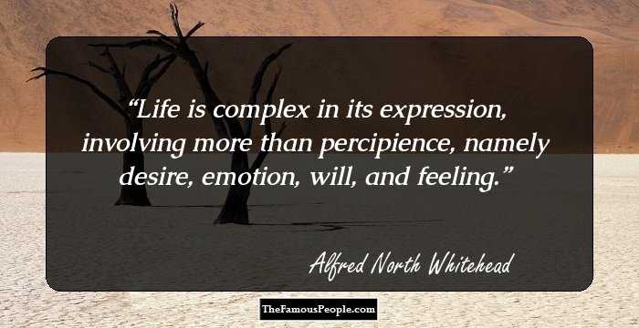 Life is complex in its expression, involving more than percipience, namely desire, emotion, will, and feeling.