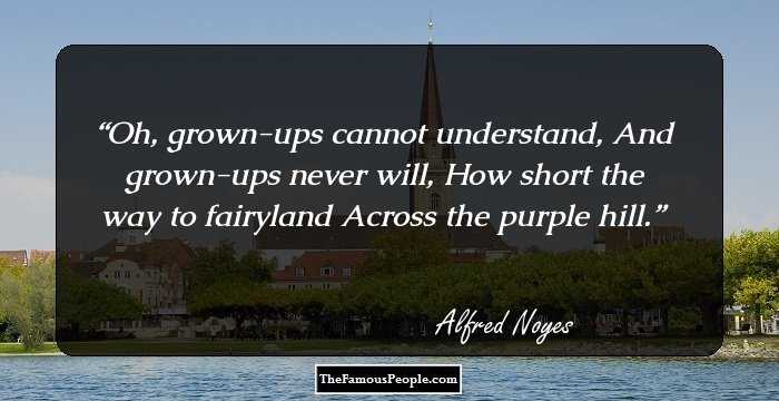 Oh, grown-ups cannot understand, And grown-ups never will, How short the way to fairyland Across the purple hill.