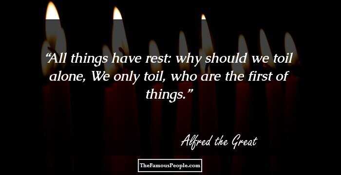 All things have rest: why should we toil alone, We only toil, who are the first of things.
