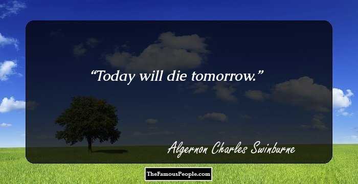 Today will die tomorrow.