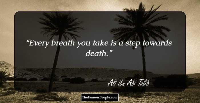 Every breath you take is a step towards death.