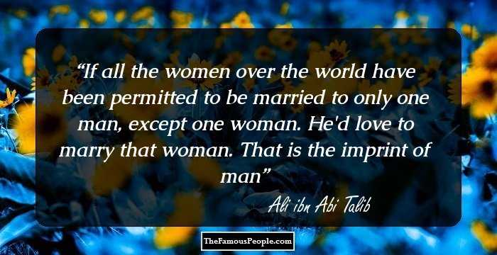 If all the women over the world have been permitted to be married to only one man, except one woman. He'd love to marry that woman. That is the imprint of man