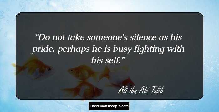 Do not take someone's silence as his pride, perhaps he is busy fighting with his self.