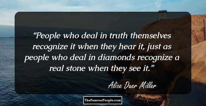 People who deal in truth themselves recognize it when they hear it, just as people who deal in diamonds recognize a real stone when they see it.