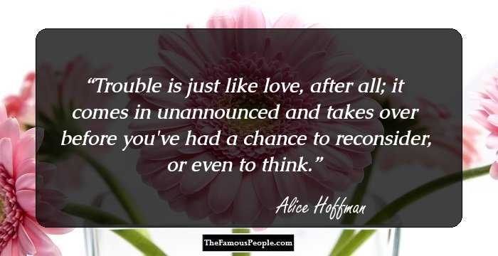 Trouble is just like love, after all; it comes in unannounced and takes over before you've had a chance to reconsider, or even to think.