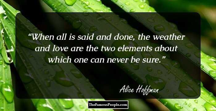 When all is said and done, the weather and love are the two elements about which one can never be sure.