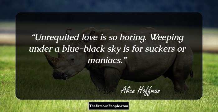 Unrequited love is so boring. Weeping under a blue-black sky is for suckers or maniacs.