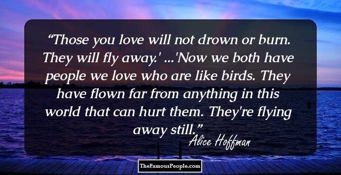 Those you love will not drown or burn. They will fly away.' ...'Now we both have people we love who are like birds. They have flown far from anything in this world that can hurt them. They're flying away still.