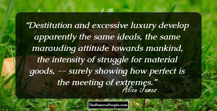 Destitution and excessive luxury develop apparently the same ideals, the same marauding attitude towards mankind, the intensity of struggle for material goods, -- surely showing how perfect is the meeting of extremes.