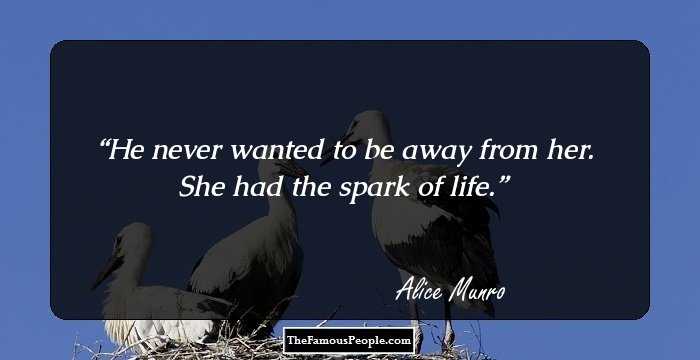 He never wanted to be away from her. She had the spark of life.