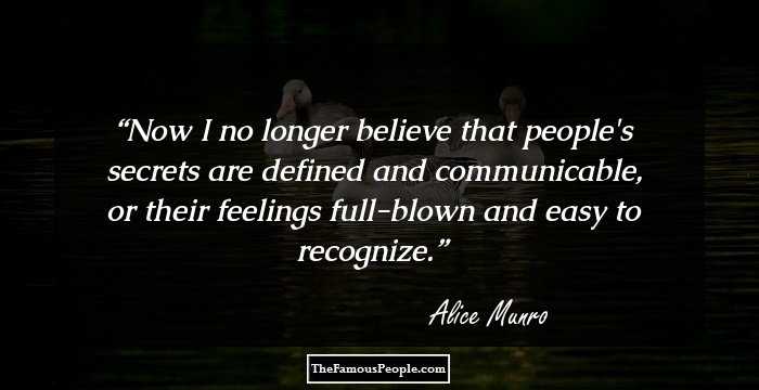 Now I no longer believe that people's secrets are defined and communicable, or their feelings full-blown and easy to recognize.